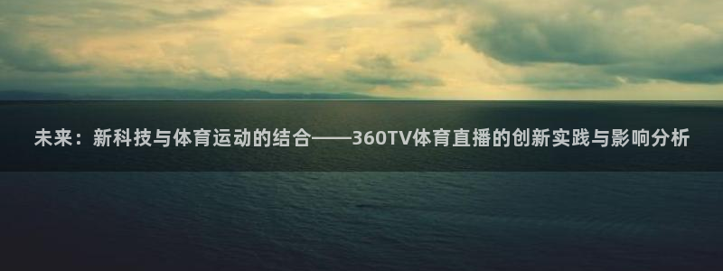 未来：新科技与体育运动的结合——360TV体育直播的创新实践与影响分析