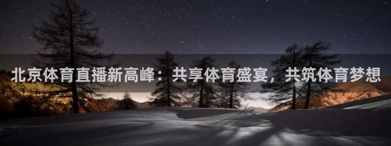 北京体育直播新高峰：共享体育盛宴，共筑体育梦想