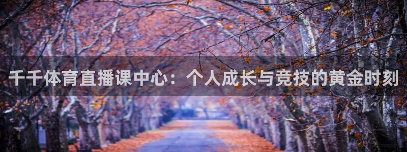 千千体育直播课中心：个人成长与竞技的黄金时刻