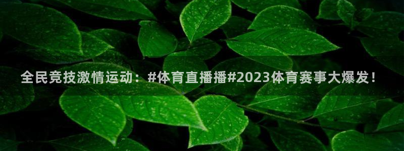 全民竞技激情运动：#体育直播播#2023体育赛事大爆发！