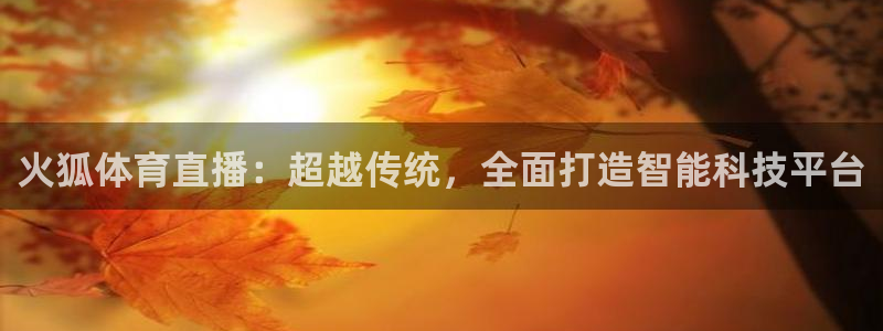 火狐体育直播：超越传统，全面打造智能科技平台