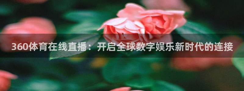 360体育在线直播：开启全球数字娱乐新时代的连接