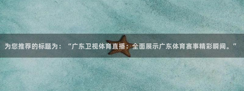 为您推荐的标题为：“广东卫视体育直播：全面展示广东体育赛事精彩瞬间。”