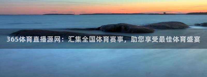 365体育直播源网：汇集全国体育赛事，助您享受最佳体育盛宴