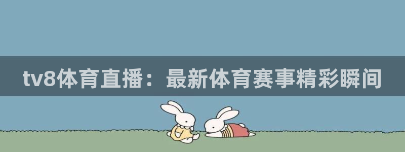 tv8体育直播：最新体育赛事精彩瞬间