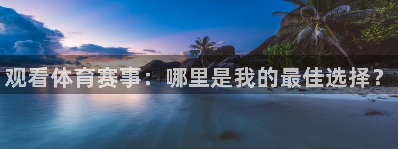 观看体育赛事：哪里是我的最佳选择？